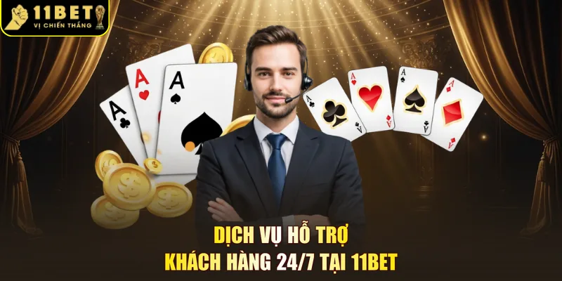 Dịch vụ hỗ trợ khách hàng 24/7 tại 11BET