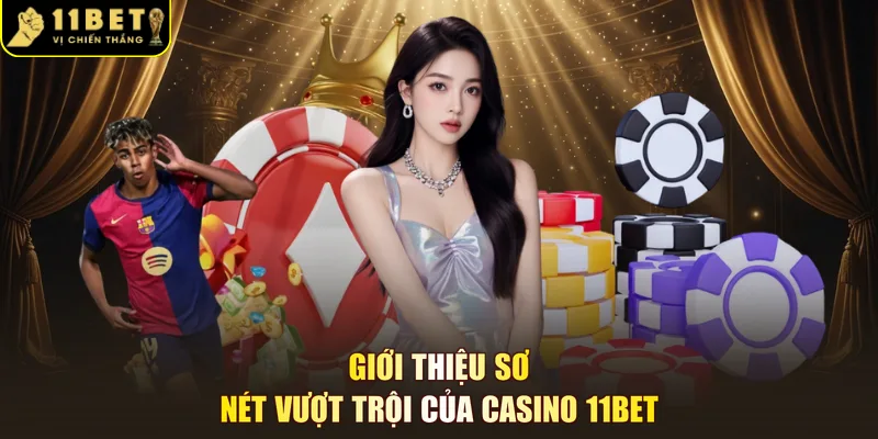 Giới thiệu sơ nét vượt trội của casino 11BET 