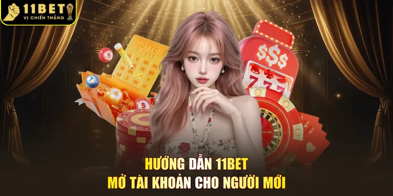 Hướng dẫn 11BET mở tài khoản cho người mới