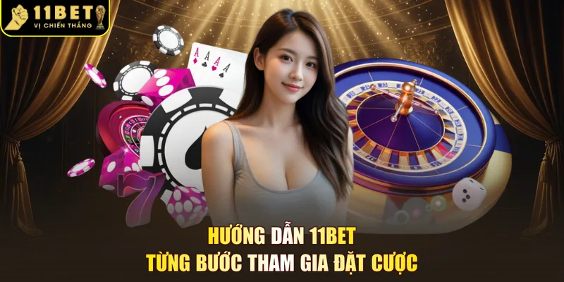 Hướng dẫn 11BET từng bước tham gia đặt cược