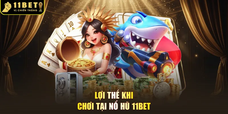 Lợi thế khi chơi tại nổ hũ 11BET