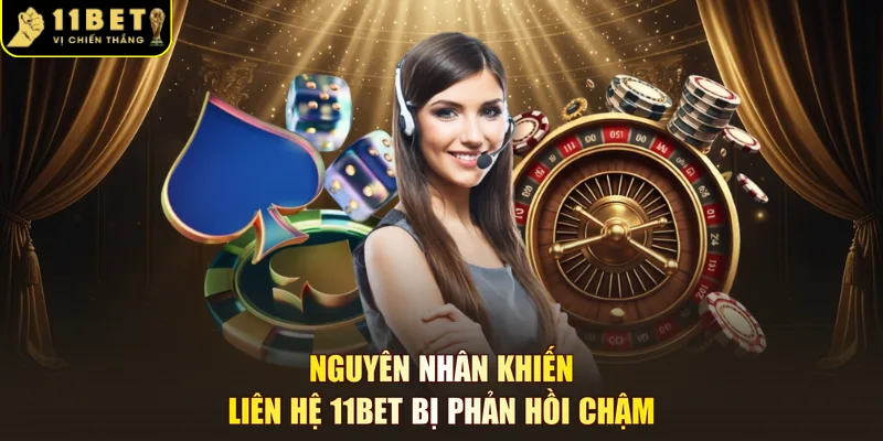 Nguyên nhân khiến liên hệ 11BET bị phản hồi chậm