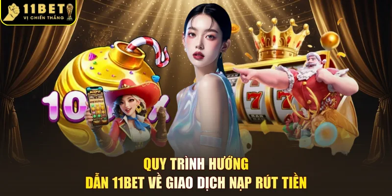 Quy trình hướng dẫn 11BET về giao dịch nạp rút tiền 