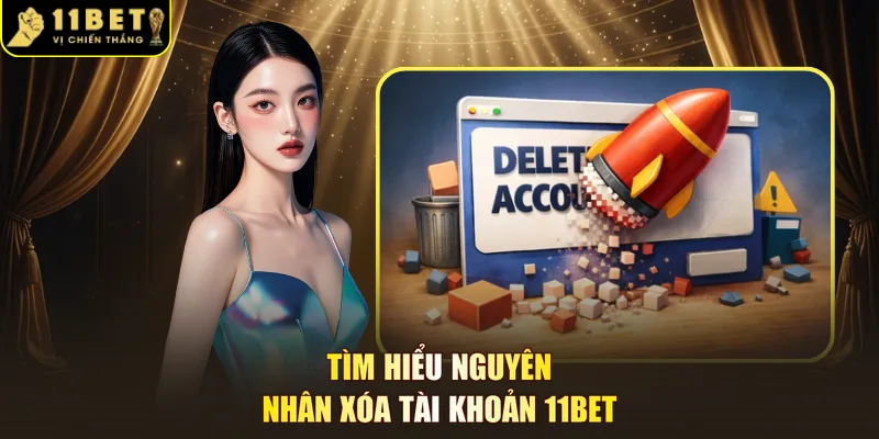 Tìm hiểu nguyên nhân xóa tài khoản 11BET