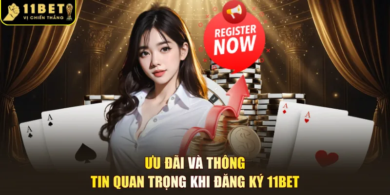 Ưu đãi và thông tin quan trọng khi đăng ký 11BET